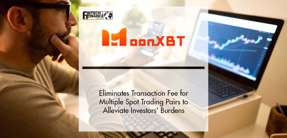 MoonXBT Eliminates Transaction Fee for Multiple Spot Trading Pairs to Alleviate Investors' Burdens | Fintech Finance