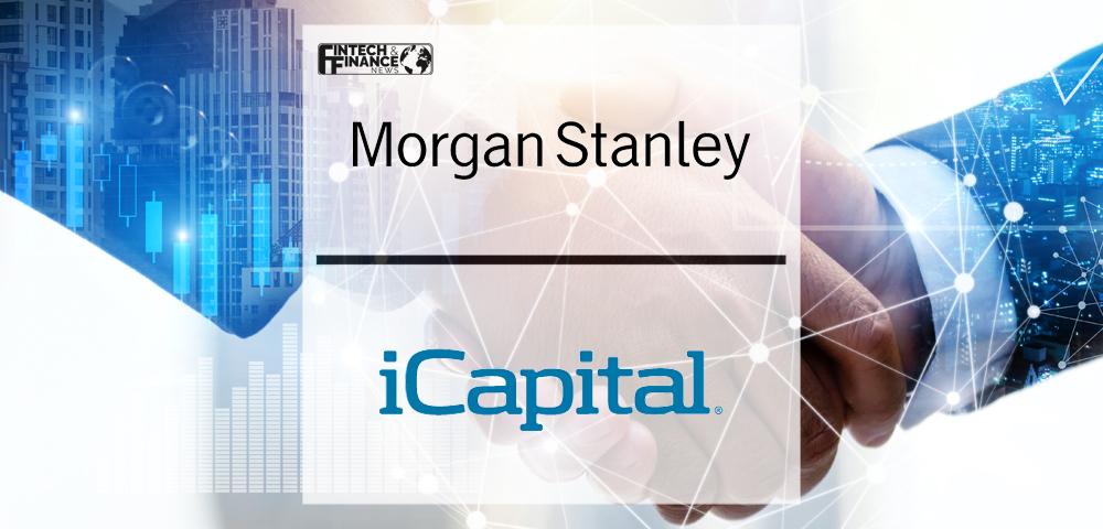 Morgan Stanley Investment Management and iCapital expand partnership to provide Wealth Managers globally with access to Private Markets Funds | Fintech Finance