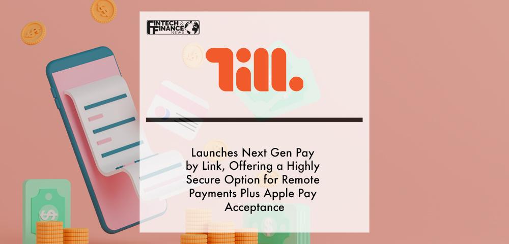 Till launches Next Gen Pay By Link, offering a highly secure option for remote payments plus Apple Pay acceptance | Fintech Finance