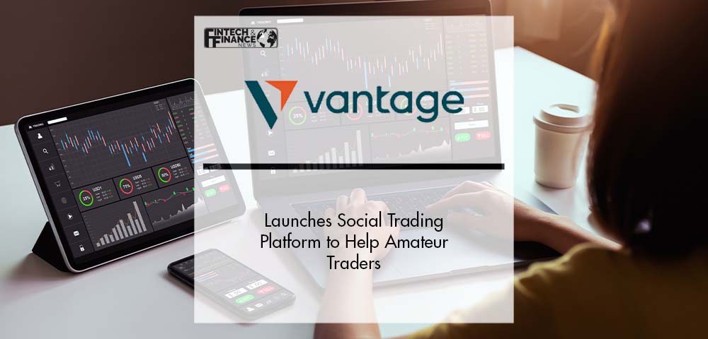 Vantage launches Social Trading Platform to Help Amateur Traders | Fintech Finance