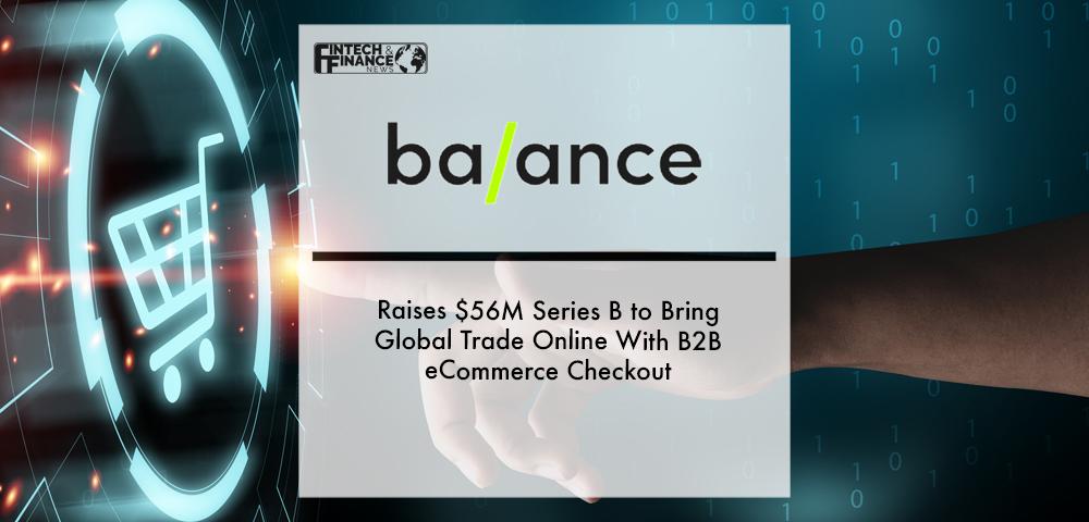 Balance Raises $56M Series B to Bring Global Trade Online With B2B eCommerce Checkout | Fintech Finance