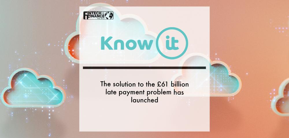 Be A Know-it-all: The solution to the £61 billion late payment problem has launched | Fintech Finance