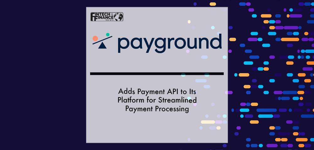 PayGround Adds Payment API to Its Platform for Streamlined Payment Processing | Fintech Finance