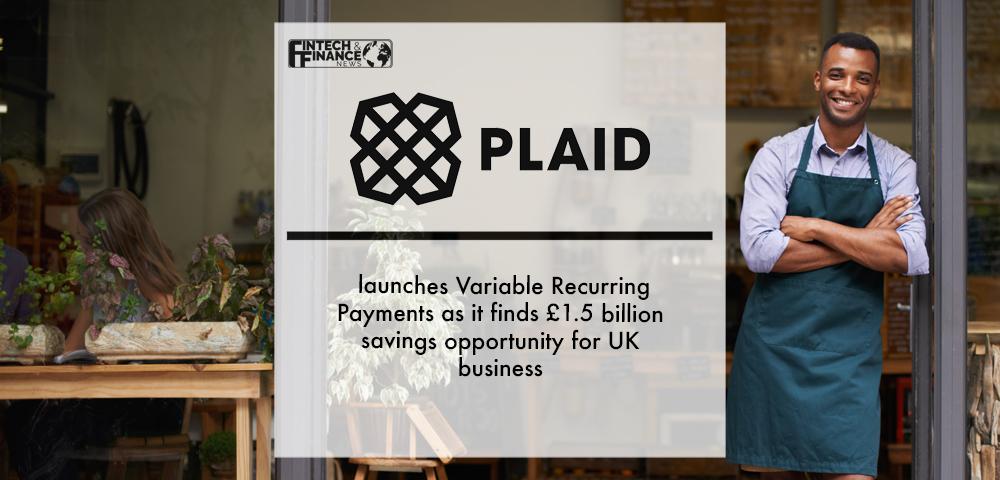 Plaid launches Variable Recurring Payments as it finds £1.5 billion savings opportunity for UK business | Fintech Finance