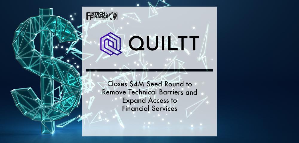 Quiltt Closes $4M Seed Round to Remove Technical Barriers and Expand Access to Financial Services | Fintech Finance