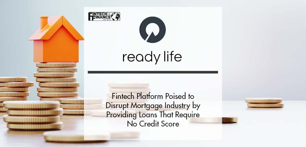 Ready Life Fintech Platform Poised to Disrupt Mortgage Industry by Providing Loans That Require No Credit Score | Fintech Finance