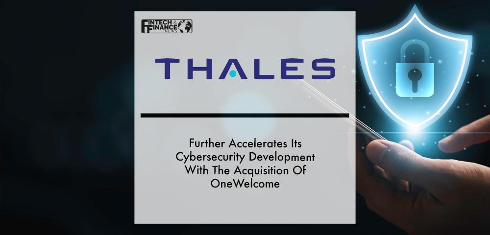 Thales Further Accelerates Its Cybersecurity Development With The Acquisition Of Onewelcome | Fintech Finance
