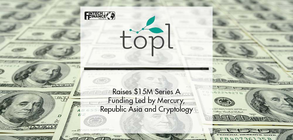 Topl Raises $15M Series A Funding Led by Mercury, Republic Asia and Cryptology | Fintech Finance