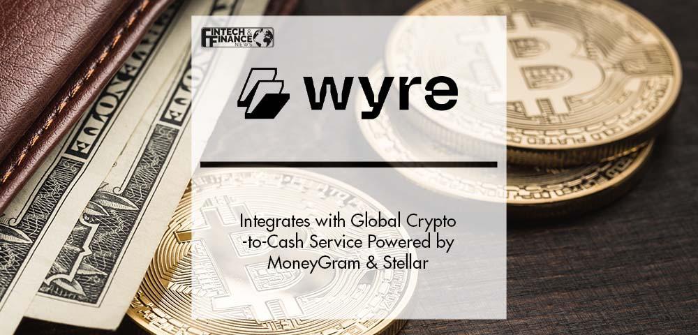 Wyre Integrates with New Global Crypto-to-Cash Service Powered by MoneyGram and Stellar | Fintech Finance