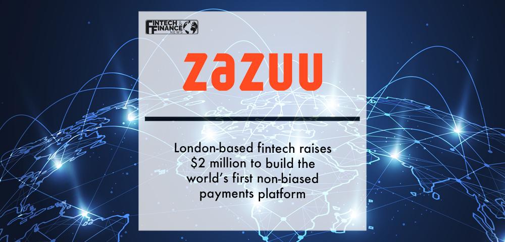 London-based fintech, Zazuu raises $2 million to build the world’s first non-biased payments platform | Fintech Finance