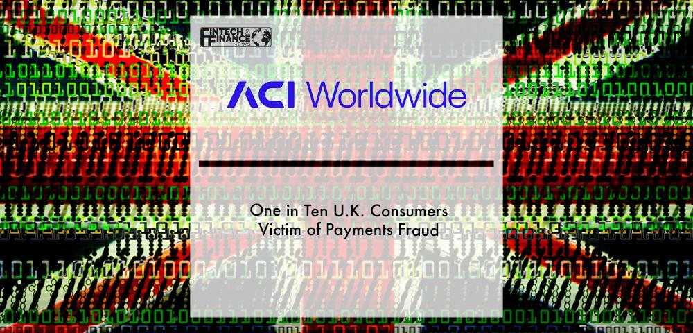 One in Ten U.K. Consumers Victim of Payments Fraud – ACI Worldwide Report | Fintech Finance