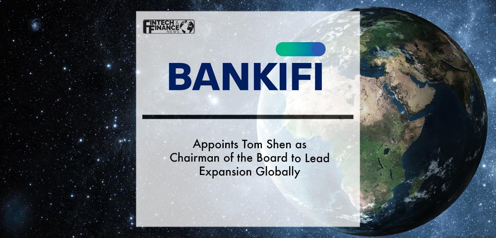 BankiFi Appoints Tom Shen as Chairman of the Board to Lead Expansion Globally | Fintech Finance