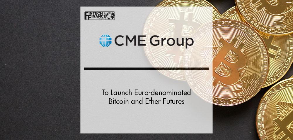 CME Group to Launch Euro-denominated Bitcoin and Ether Futures | Fintech Finance
