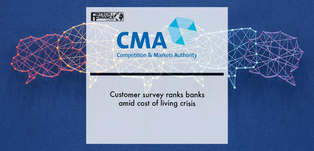 Competition and Markets Authority (CMA): Customer survey ranks banks amid cost of living crisis | Fintech Finance