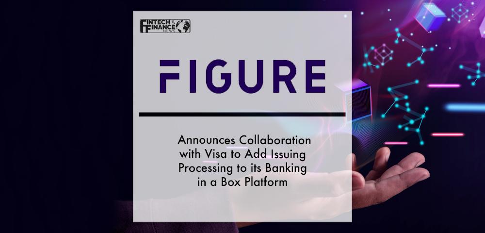 Figure Announces Collaboration with Visa to Add Issuing Processing to its Banking in a Box Platform | Fintech Finance