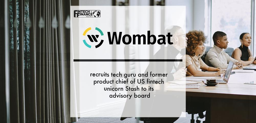 Wombat recruits tech guru and former product chief of US fintech unicorn Stash to its advisory board | Fintech Finance