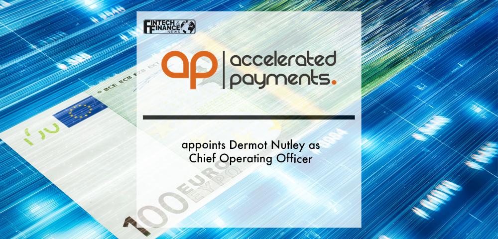 Accelerated Payments appoints Dermot Nutley as Chief Operating Officer | Fintech Finance