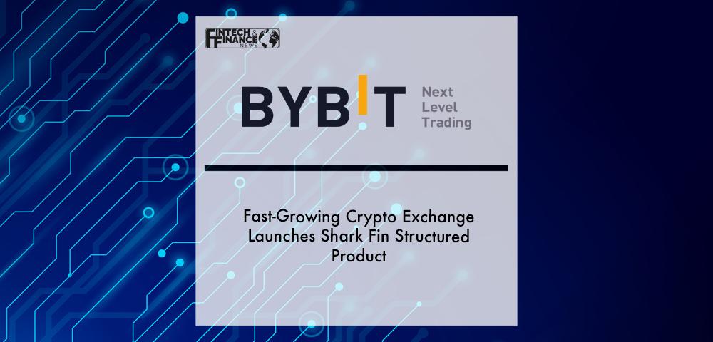 Fast-Growing Crypto Exchange Bybit Launches Shark Fin Structured Product | Fintech Finance
