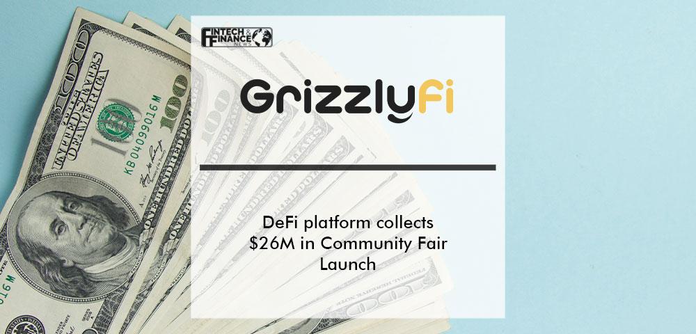 DeFi platform Grizzly.fi collects $26M in Community Fair Launch | Fintech Finance