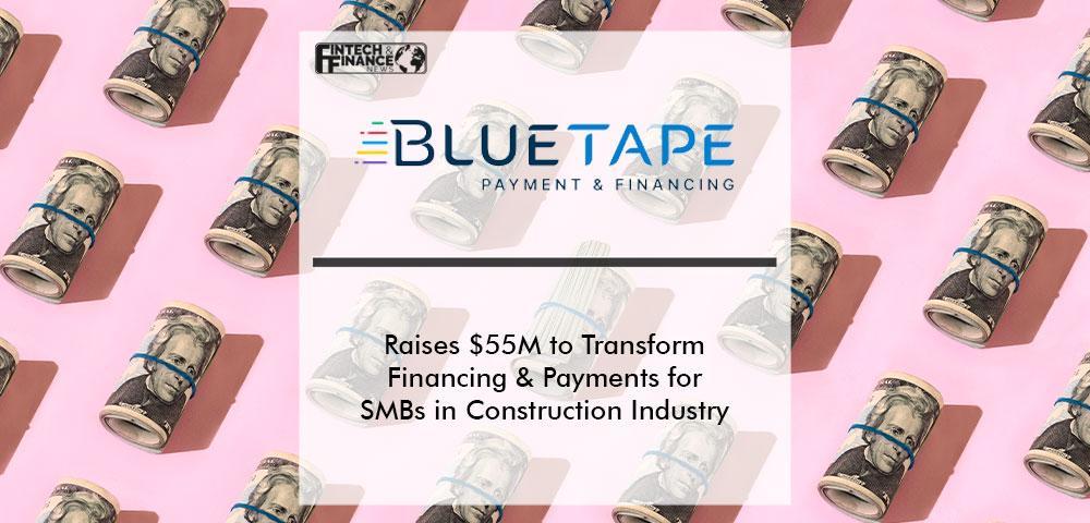 BlueTape Raises $55M to Transform Financing and Payments for SMBs in the Construction Industry | Fintech Finance