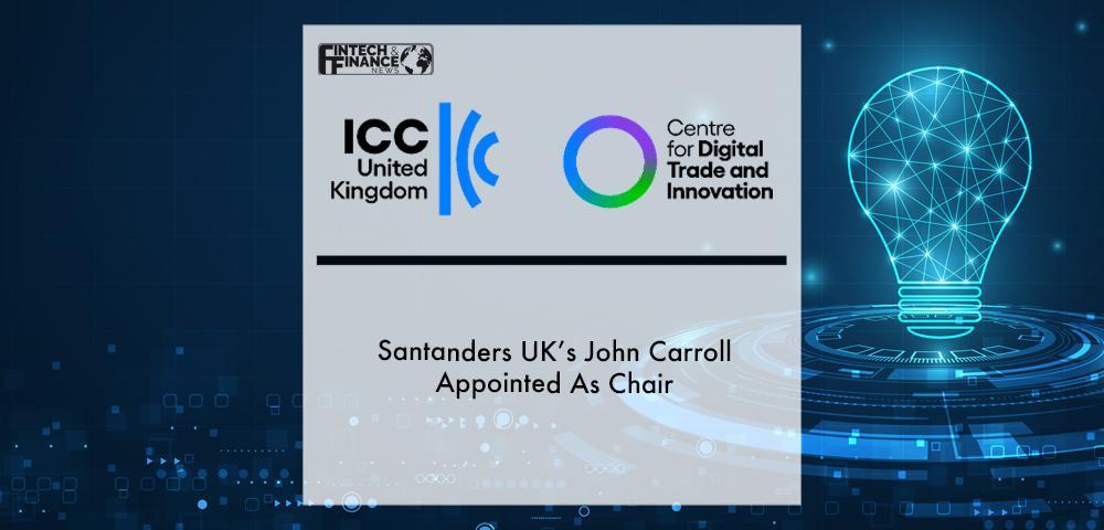 Santanders UK’s John Carroll Appointed As Chair Of ICC United Kingdom’s New Centre For Digital Trade & Innovation | Fintech Finance