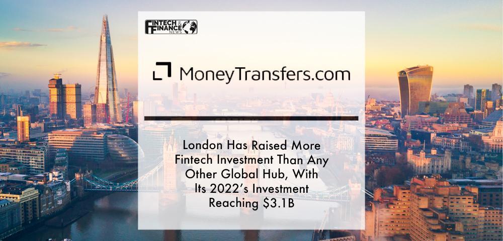 London Has Raised More Fintech Investment Than Any Other Global Hub, With Its 2022’s Investment Reaching $3.1B