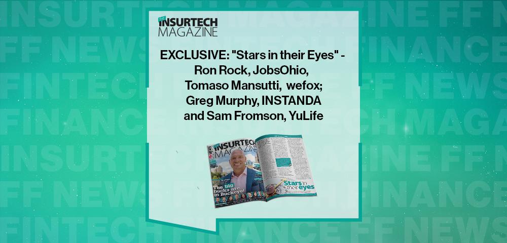 EXCLUSIVE: "Stars in their Eyes" - Ron Rock, JobsOhio, Tomaso Mansutti, wefox; Greg Murphy, INSTANDA and Sam Fromson, YuLife in 'The Insurtech Magazine' | FF News|