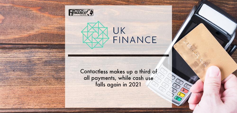 UK Finance: Contactless makes up a third of all payments, while cash use falls again in 2021