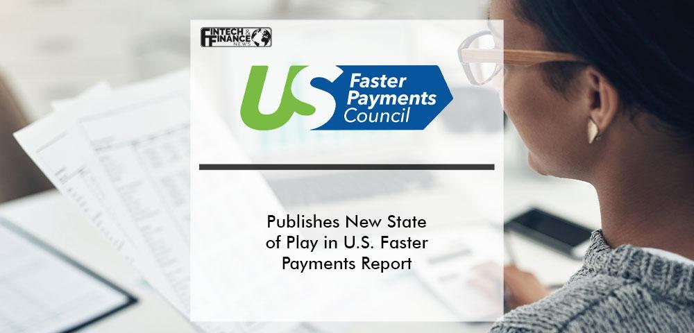 U.S. Faster Payments Council Publishes New State of Play in U.S. Faster Payments Report | Fintech Finance