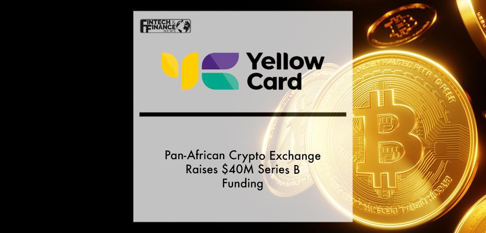 Pan-African Crypto Exchange Yellow Card Raises $40M Series B Funding | Fintech Finance