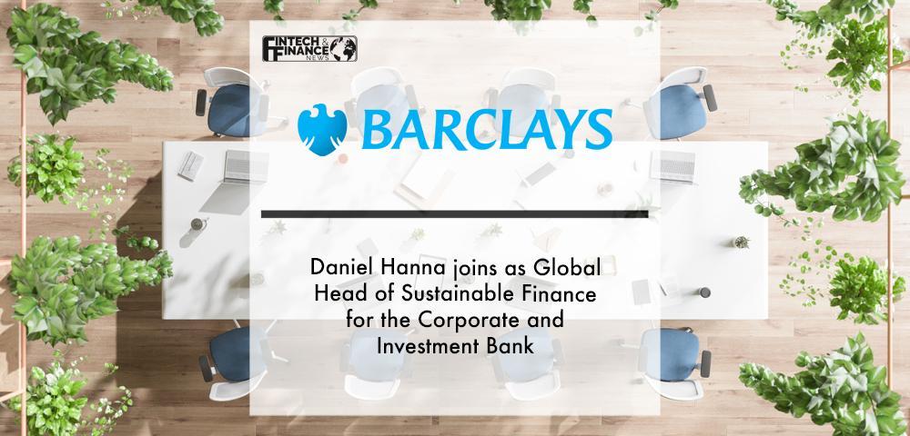 Daniel Hanna joins Barclays as Global Head of Sustainable Finance for the Corporate and Investment Bank