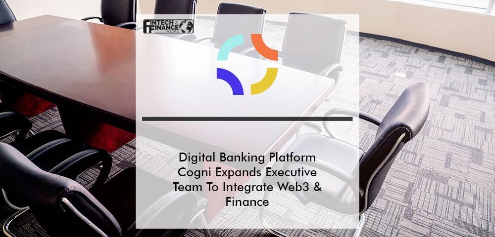 Digital Banking Platform Cogni Expands Executive Team To Integrate Web3 and Financial Services