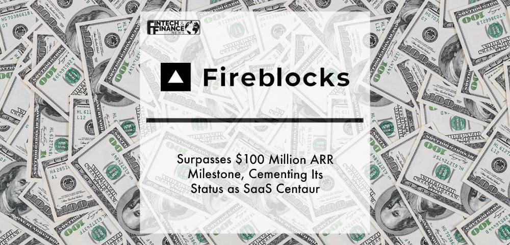 Fireblocks Surpasses $100 Million ARR Milestone, Cementing Its Status as SaaS Centaur