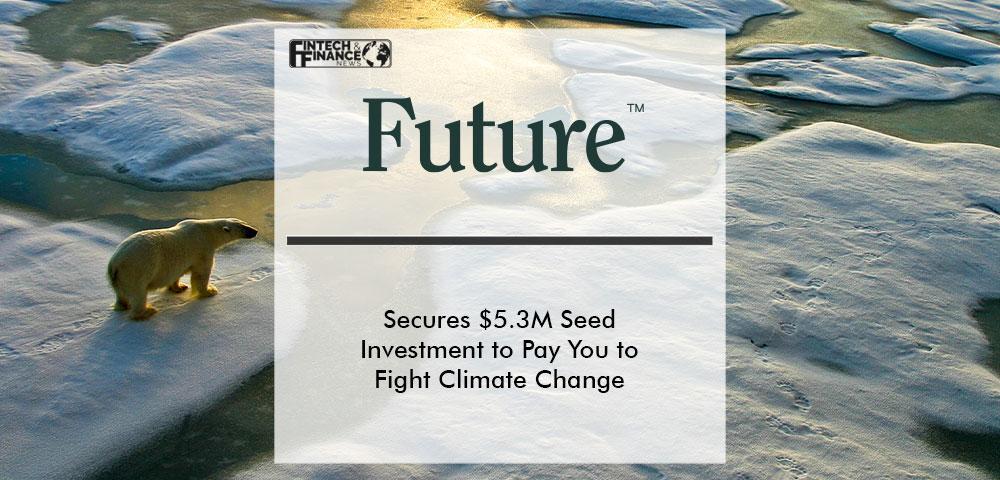 Future™ Secures $5.3M Seed Investment to Pay You to Fight Climate Change | Fintech Finance