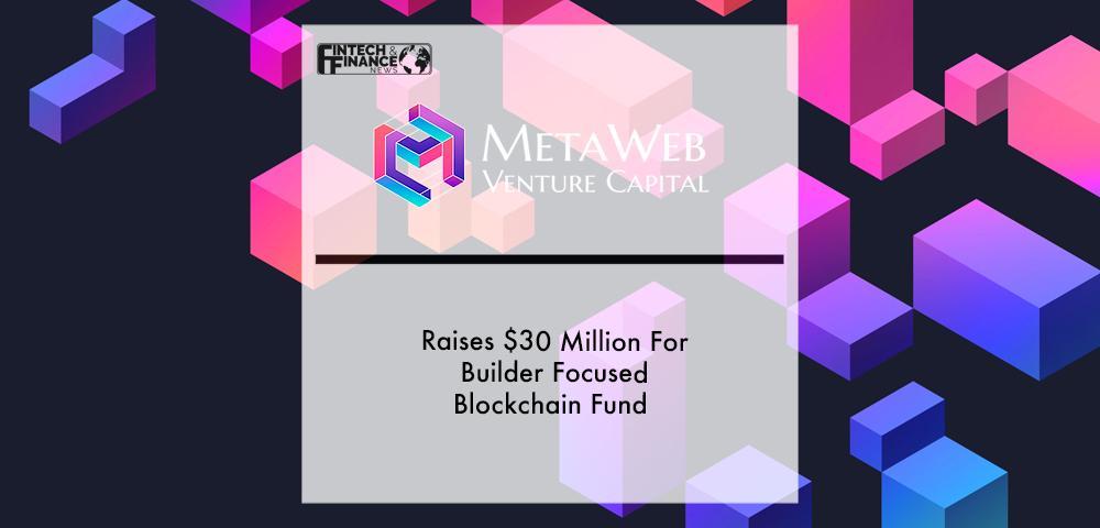 MetaWeb Ventures Raises $30 Million For Builder Focused Blockchain Fund