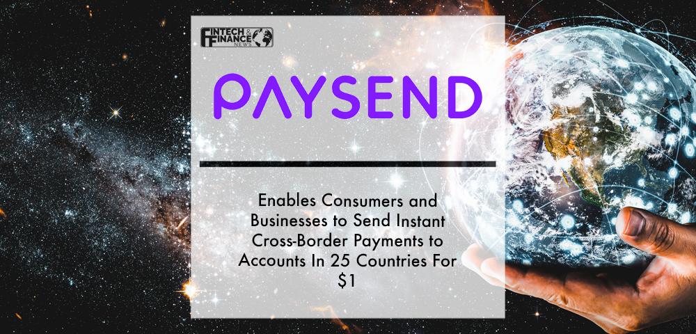 Paysend Enables Consumers and Businesses to Send Instant Cross-Border Payments to Accounts In 25 Countries For $1 | Fintech Finance