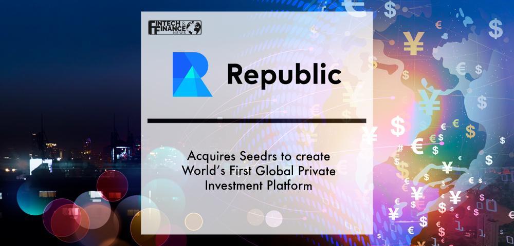 Republic Acquires Seedrs to create World’s First Global Private Investment Platform | Fintech Finance