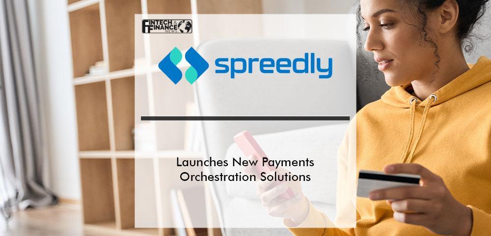 Spreedly Launches New Payments Orchestration Solutions