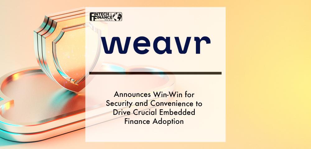 Weavr Announces Win-Win for Security and Convenience to Drive Crucial Embedded Finance Adoption | Fintech Finance