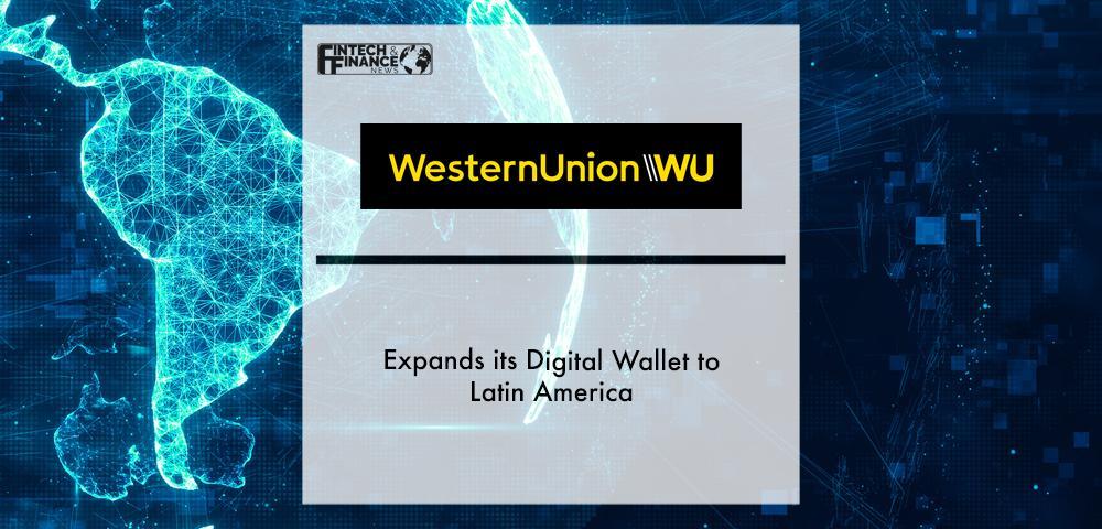 Western Union Expands its Digital Wallet to Latin America | Fintech Finance