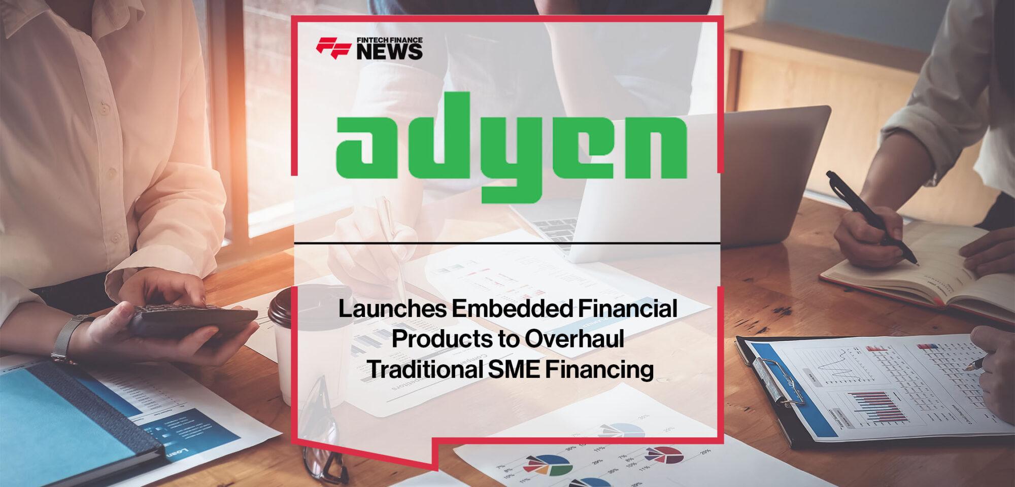 Adyen Launches Embedded Financial Products to Overhaul Traditional SME Financing | Fintech Finance