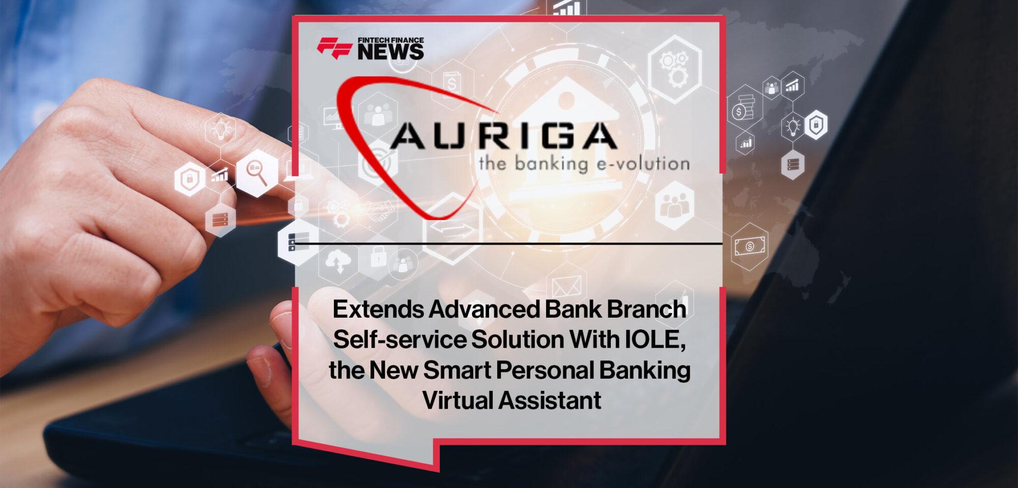 Auriga Extends Advanced Bank Branch Self-service Solution With IOLE, the New Smart Personal Banking Virtual Assistant | Fintech Finance
