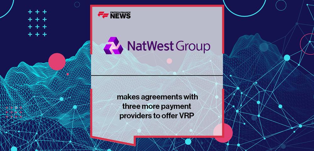 NatWest makes agreements with three more payment providers to offer VRP | FF News