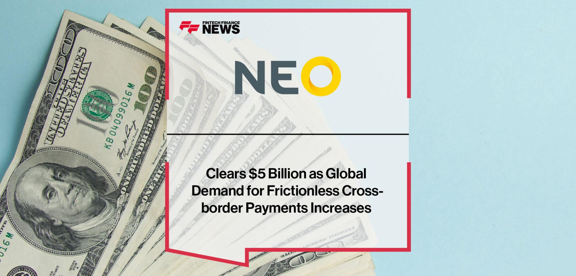 Neo Clears $5 Billion as Global Demand for Frictionless Cross-border Payments Increases | Fintech Finance