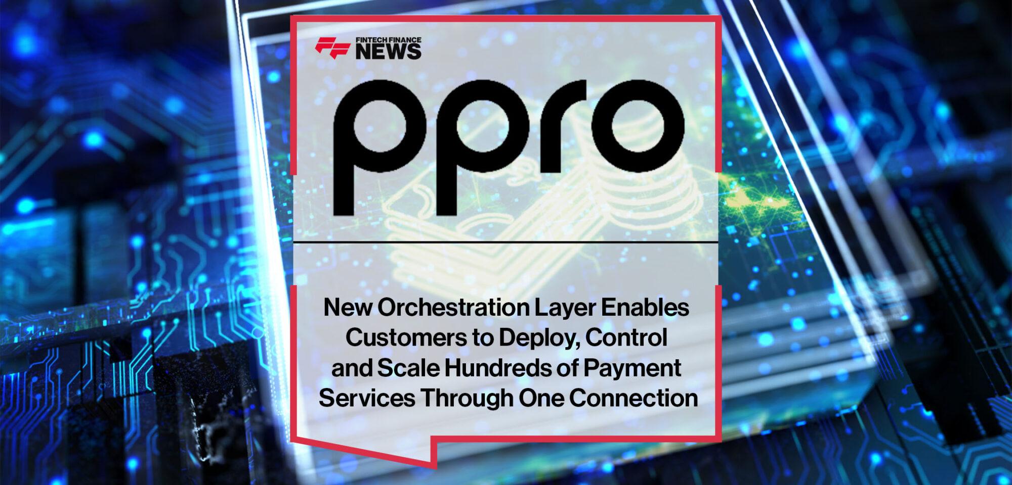 PPRO’s New Orchestration Layer Enables Customers to Deploy, Control and Scale Hundreds of Payment Services Through One Connection | Fintech Finance