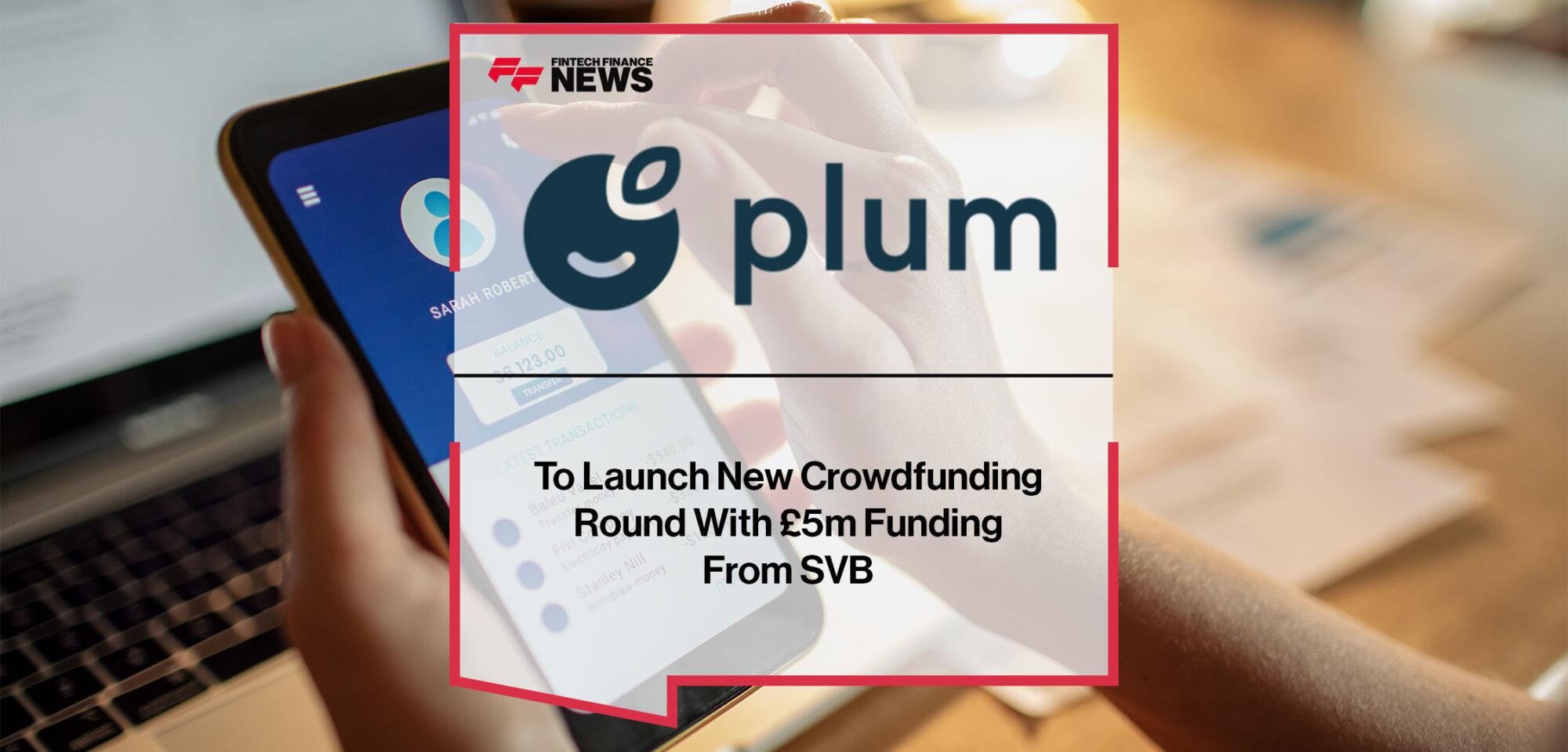 Plum to Launch New Crowdfunding Round With £5m Funding From SVB | FF News | Fintech Finance