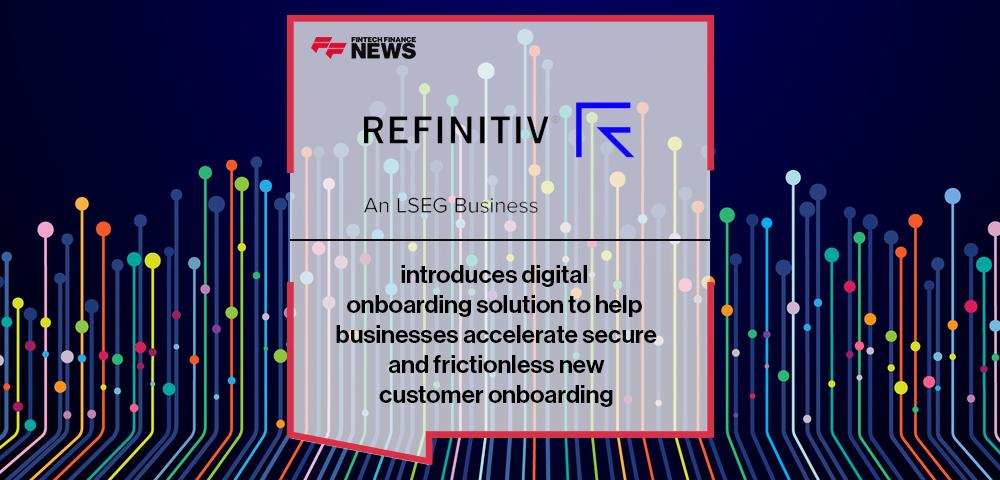 Refinitiv introduces digital onboarding solution to help businesses accelerate secure and frictionless new customer onboarding | FF News