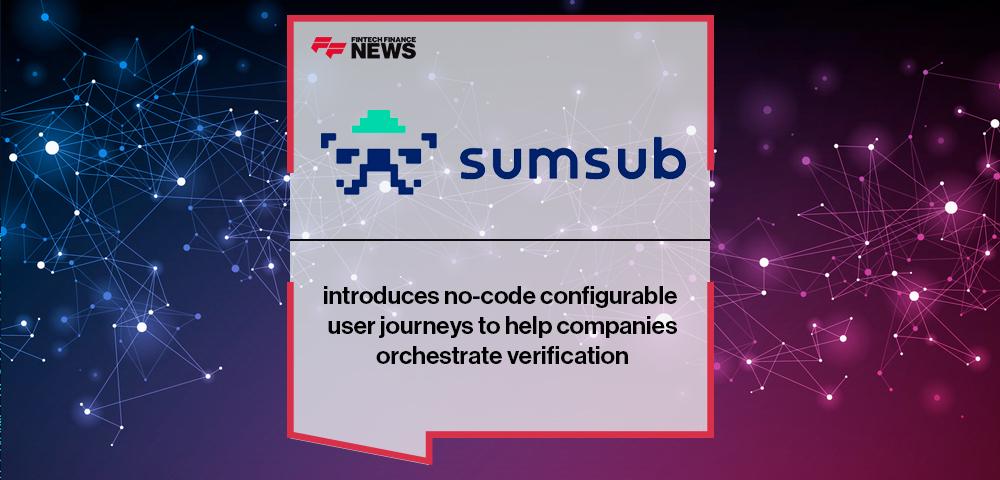 Sumsub introduces no-code configurable user journeys to help companies orchestrate verification | FF News