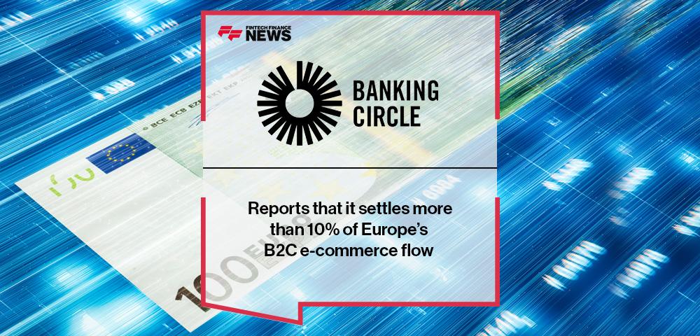 Banking Circle Reports that it settles more than 10% of Europe’s B2C e-commerce flow | FF News