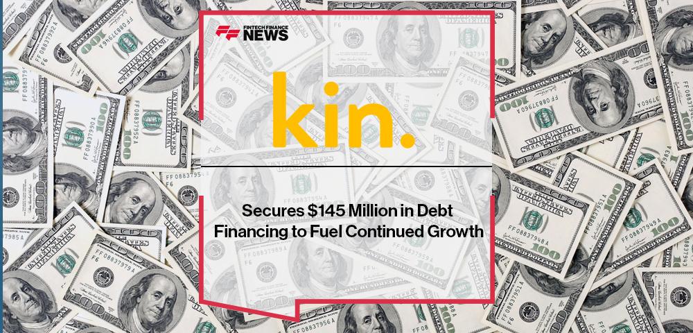 Kin Secures $145 Million in Debt Financing to Fuel Continued Growth | FF News